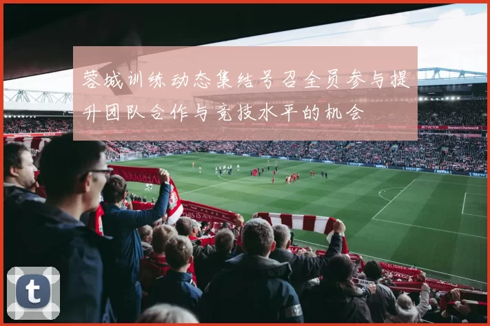 蓉城训练动态集结号召全员参与提升团队合作与竞技水平的机会