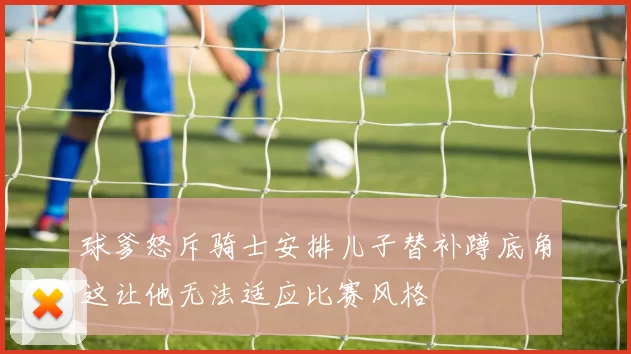 球爹怒斥骑士安排儿子替补蹲底角这让他无法适应比赛风格