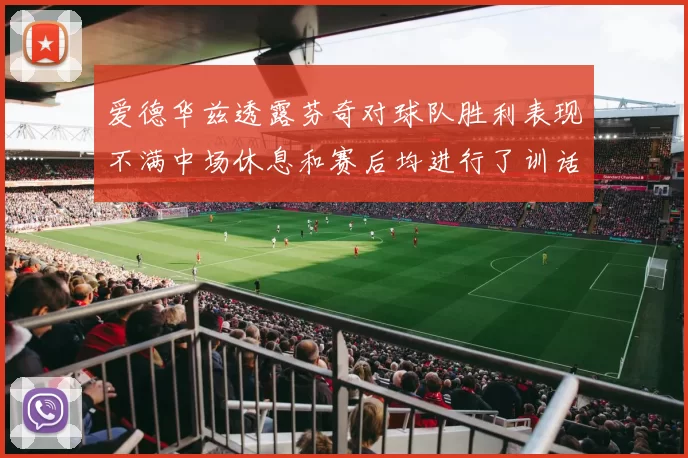 爱德华兹透露芬奇对球队胜利表现不满中场休息和赛后均进行了训话