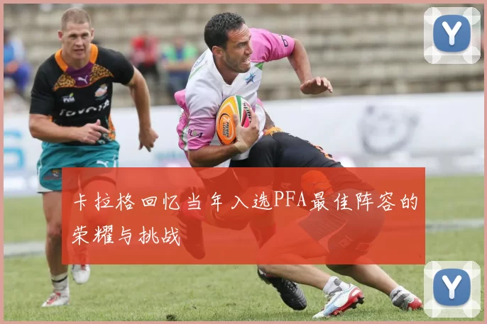卡拉格回忆当年入选PFA最佳阵容的荣耀与挑战