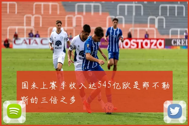 国米上赛季收入达545亿欧是那不勒斯的三倍之多