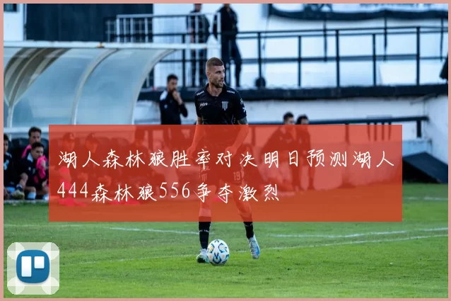 湖人森林狼胜率对决明日预测湖人444森林狼556争夺激烈