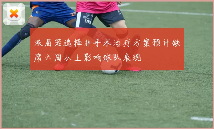 浓眉若选择非手术治疗方案预计缺席六周以上影响球队表现
