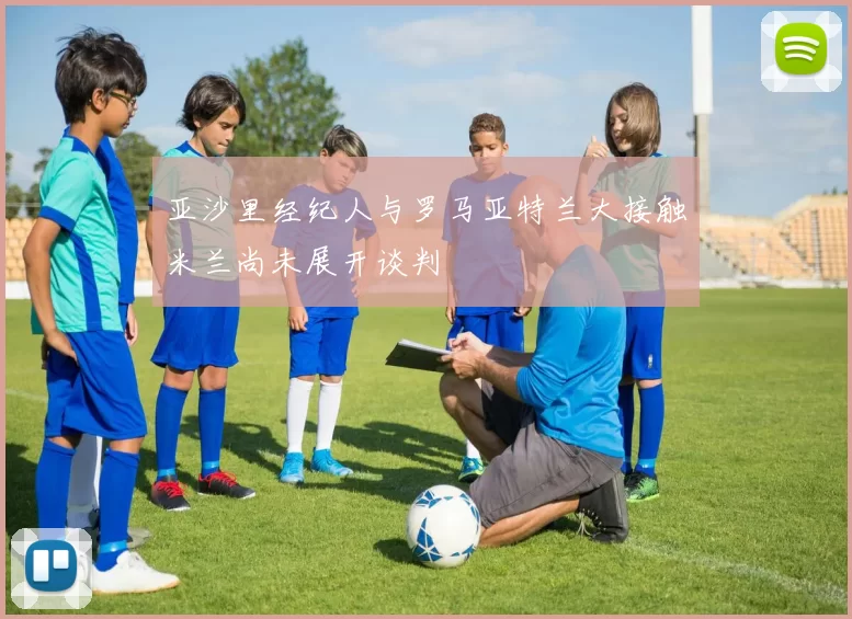 亚沙里经纪人与罗马亚特兰大接触米兰尚未展开谈判